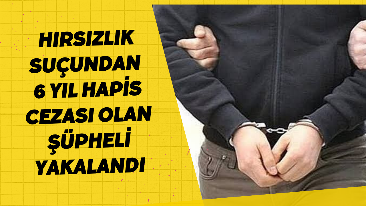 Hırsızlık Suçundan 6 Yıl Hapis Cezası Olan Şüpheli Yakalandı