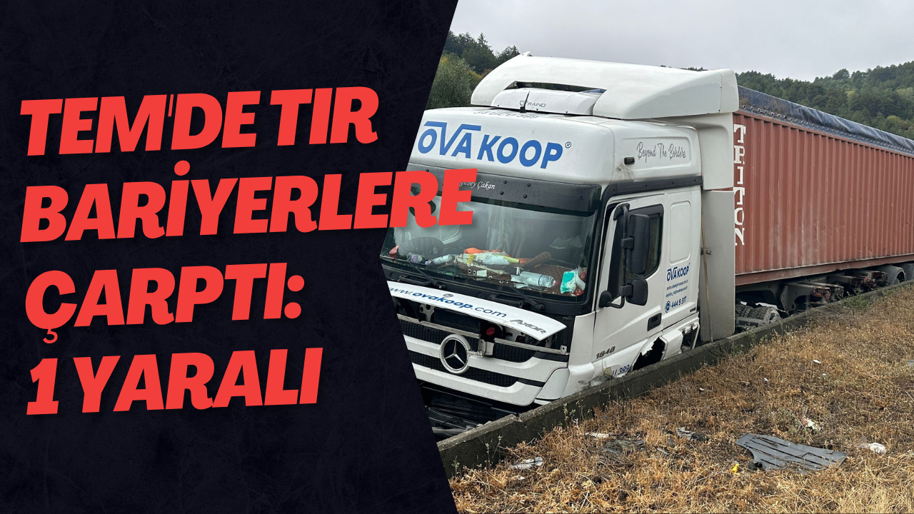 TEM'de Tır Bariyerlere Çarptı: 1 Yaralı