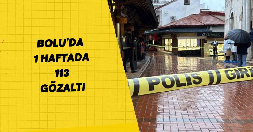 Bolu’da 1 haftada 113 gözaltı