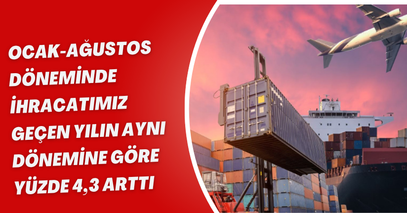 Ocak-Ağustos döneminde ihracatımız geçen yılın aynı dönemine göre yüzde 4,3 arttı