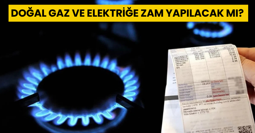Doğal gaz ve elektriğe zam yapılacak mı?