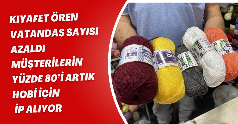 Kıyafet ören vatandaş sayısı azaldı, müşterilerin yüzde 80’i artık hobi için ip alıyor