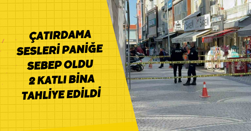 Çatırdama sesleri paniğe sebep oldu: 2 katlı bina tahliye edildi