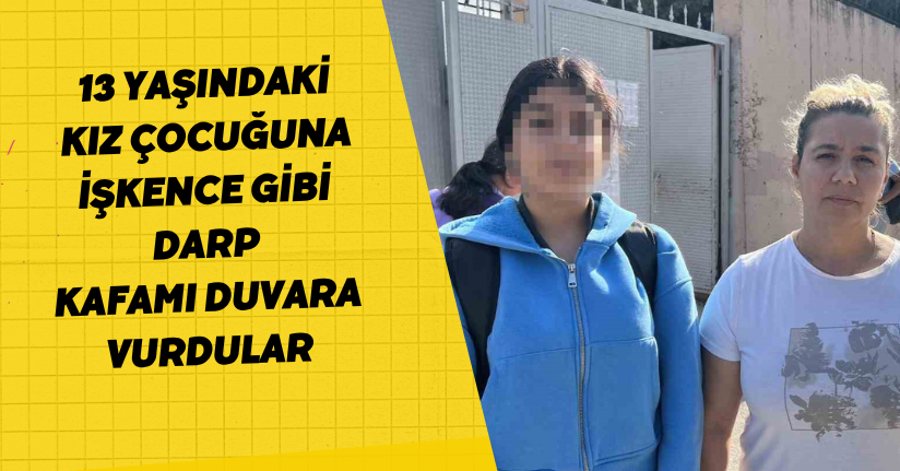 13 yaşındaki kız çocuğuna işkence gibi darp: 