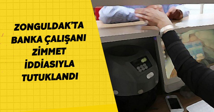 Zonguldak’ta banka çalışanı zimmet iddiasıyla tutuklandı