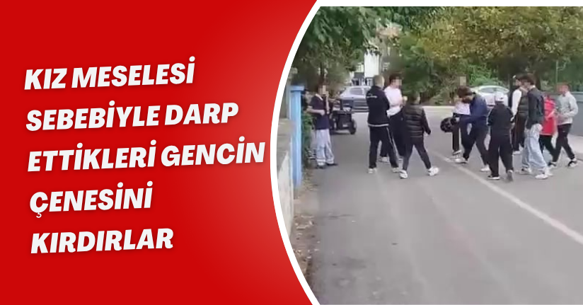 Kız meselesi sebebiyle darp ettikleri gencin çenesini kırdırlar