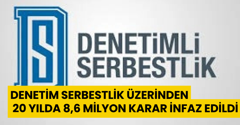 Denetim serbestlik üzerinden 20 yılda 8,6 milyon karar infaz edildi