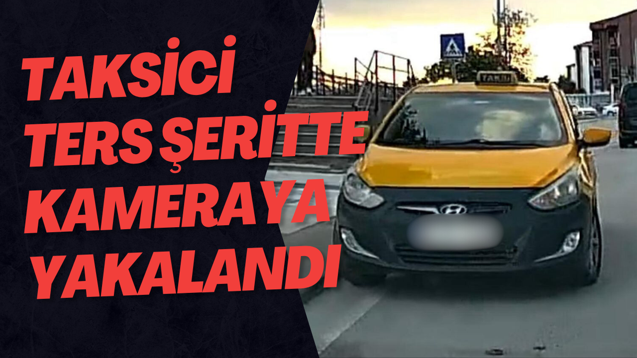 Taksici Ters Şeritte Kameraya Yakalandı