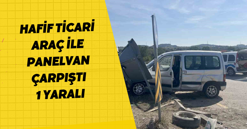 Hafif ticari araç ile panelvan çarpıştı: 1 yaralı