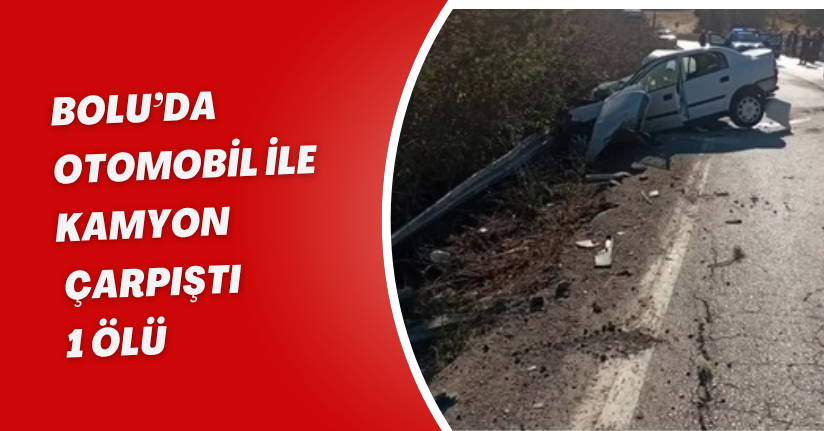 Bolu’da otomobil ile kamyon çarpıştı; 1 ölü
