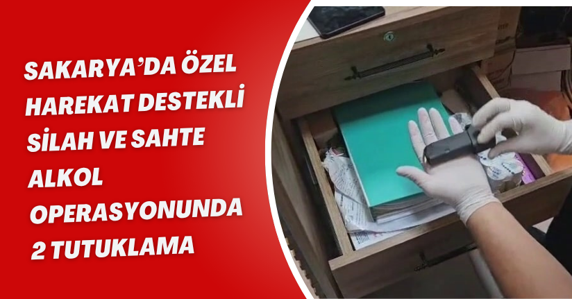 Sakarya’da özel harekat destekli silah ve sahte alkol operasyonunda 2 tutuklama
