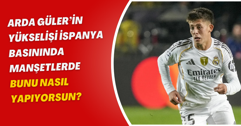 Arda Güler’in yükselişi İspanya basınında manşetlerde: “Bunu nasıl yapıyorsun?”