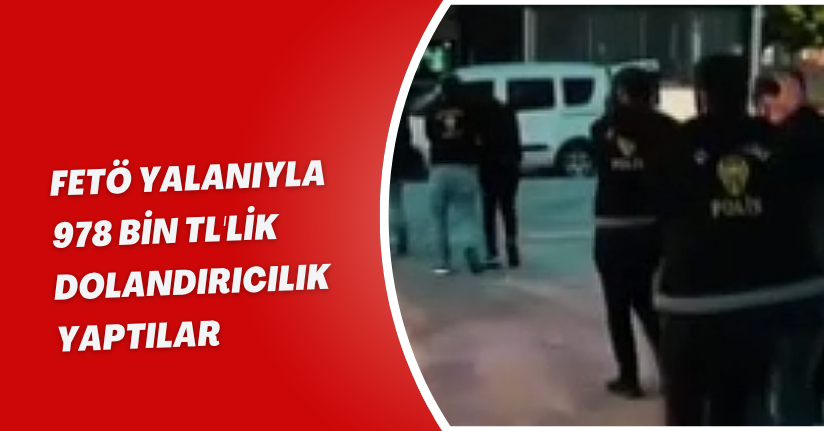  FETÖ yalanıyla 978 bin TL'lik dolandırıcılık yaptılar