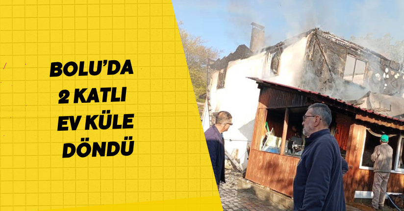 Bolu’da 2 katlı ev küle döndü