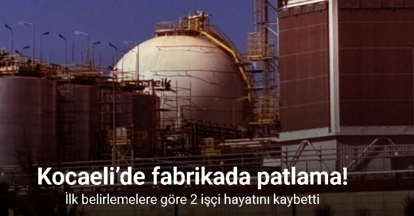 Kocaeli’de fabrikada patlama: İlk belirlemelere göre 2 işçi hayatını kaybetti
