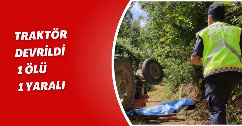  Traktör devrildi: 1 ölü, 1 yaralı