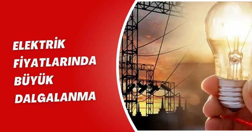 Elektrik Fiyatlarında Büyük Dalgalanma