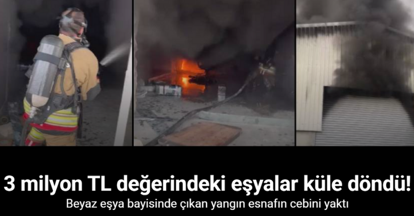 Beyaz eşya bayisinde çıkan yangında, 3 milyon TL değerindeki eşyalar küle döndü