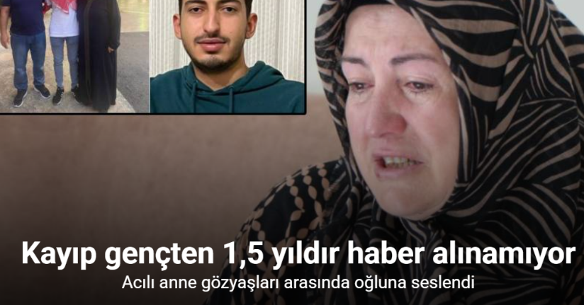 Kayıp gençten 1,5 yıldır haber alamayan aile perişan