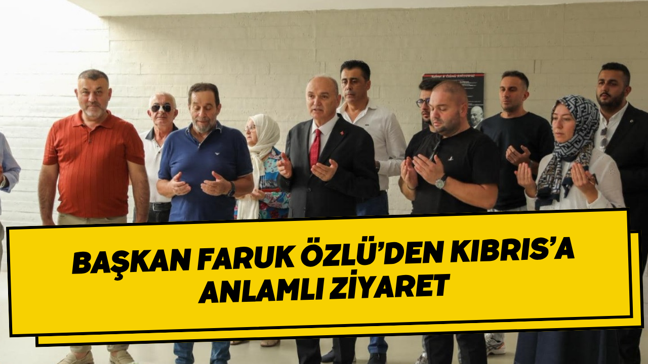 Başkan Faruk Özlü’den Kıbrıs’a Anlamlı Ziyaret