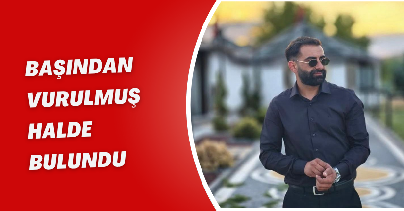 Başından Vurulmuş Halde Bulundu