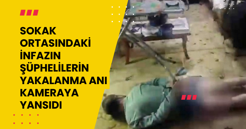 Sokak ortasındaki infazın şüphelilerin yakalanma anı kameraya yansıdı