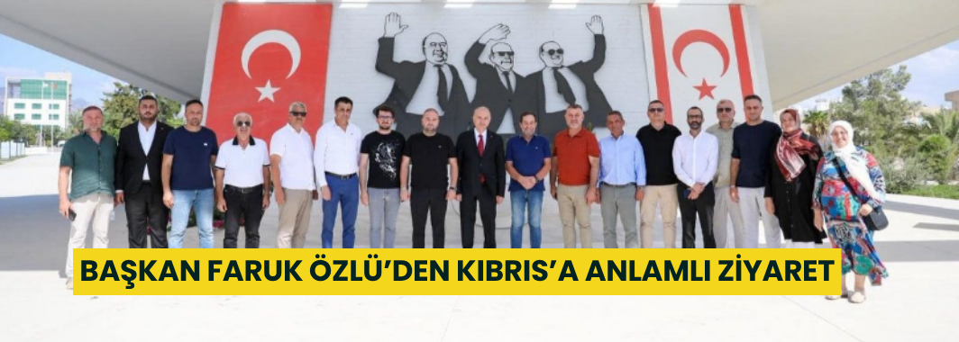 Başkan Faruk Özlü’den Kıbrıs’a Anlamlı Ziyaret