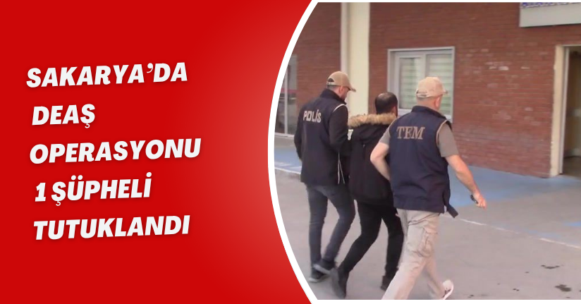Sakarya’da DEAŞ operasyonu: 1 şüpheli tutuklandı