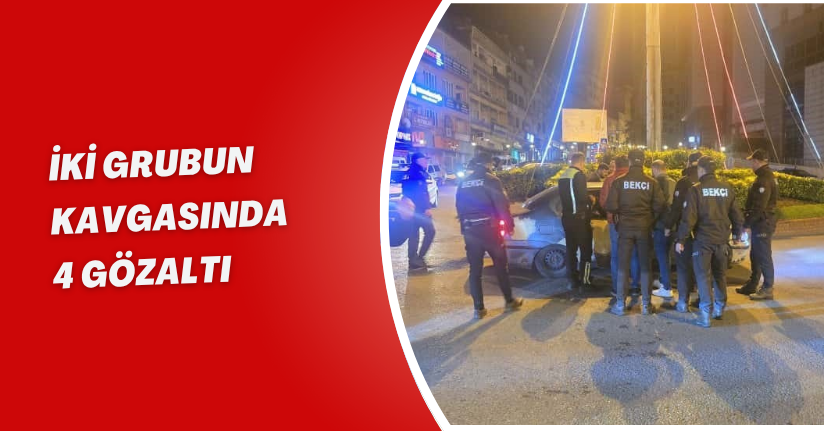 İki grubun kavgasında 4 gözaltı