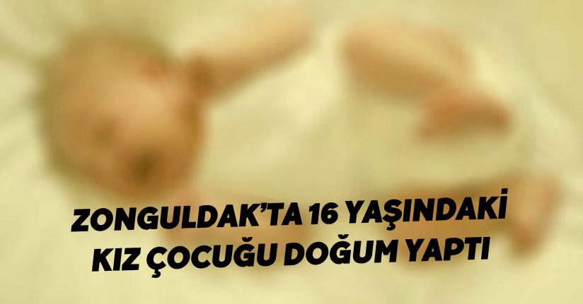 Zonguldak’ta 16 yaşındaki kız çocuğu doğum yaptı