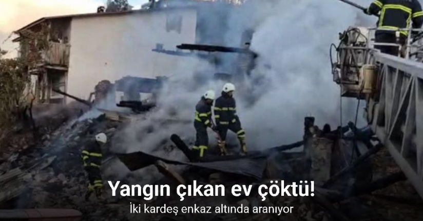 Yangın çıkan ev çöktü, iki kardeş enkaz altında aranıyor