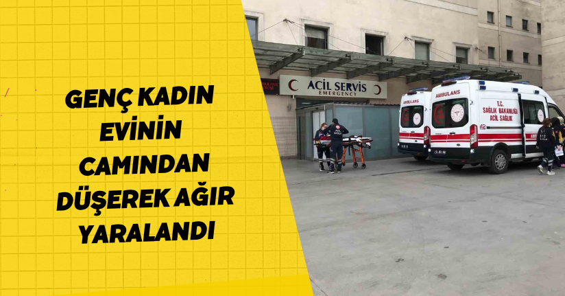 Genç kadın evinin camından düşerek ağır yaralandı