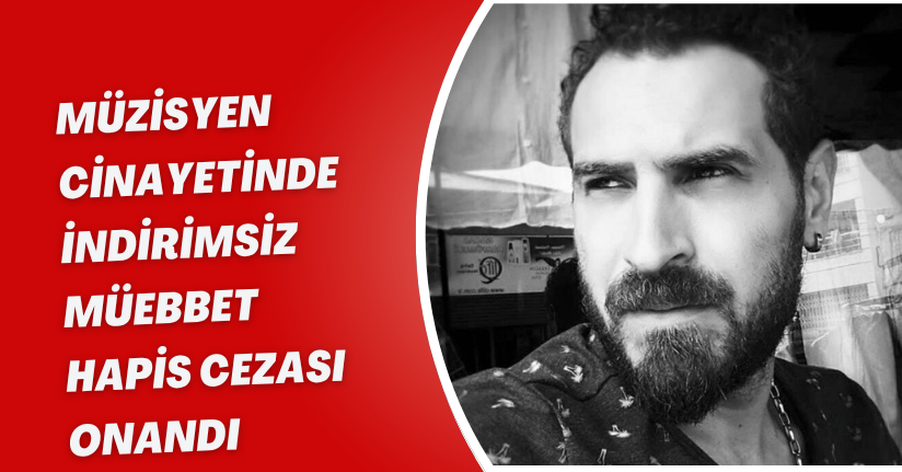 Müzisyen cinayetinde indirimsiz müebbet hapis cezası onandı