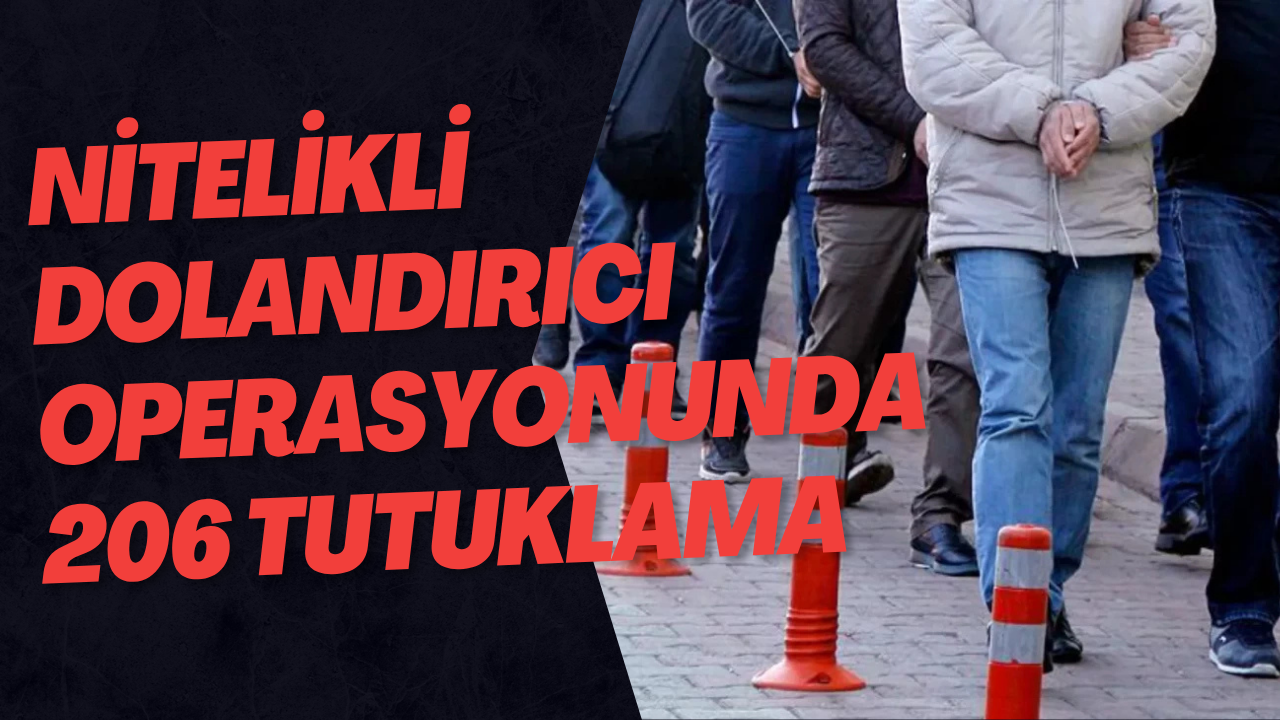 Nitelikli Dolandırıcı Operasyonunda 206 Tutuklama