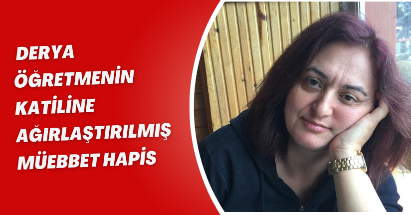 Derya öğretmenin katiline ağırlaştırılmış müebbet hapis