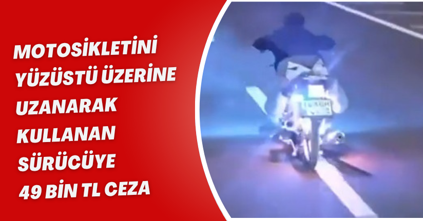 Motosikletini yüzüstü üzerine uzanarak kullanan sürücüye 49 bin TL ceza