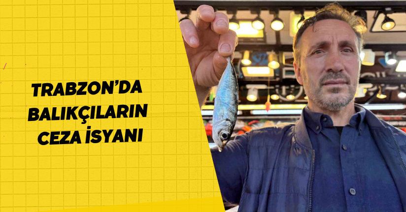 Trabzon’da balıkçıların ceza isyanı