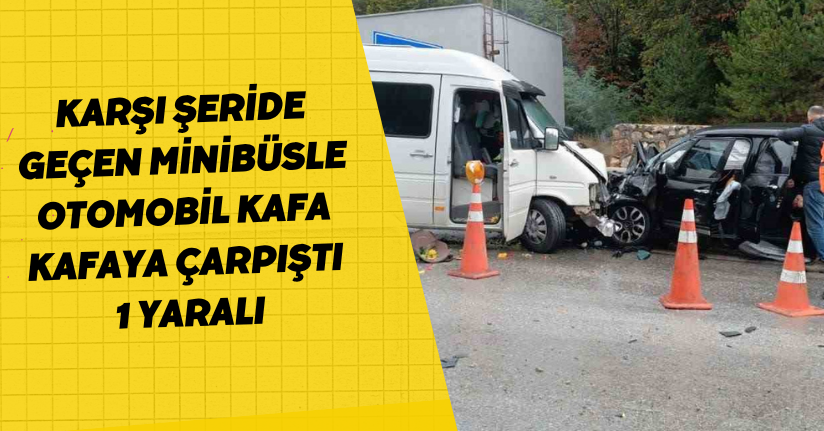 Karşı şeride geçen minibüsle otomobil kafa kafaya çarpıştı: 1 yaralı