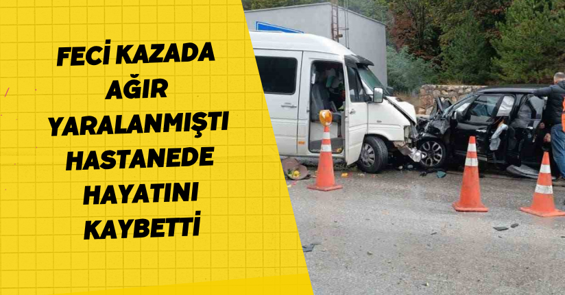 Feci kazada ağır yaralanmıştı, hastanede hayatını kaybetti