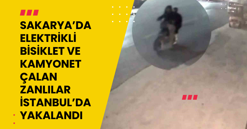 Sakarya’da elektrikli bisiklet ve kamyonet çalan zanlılar İstanbul’da yakalandı