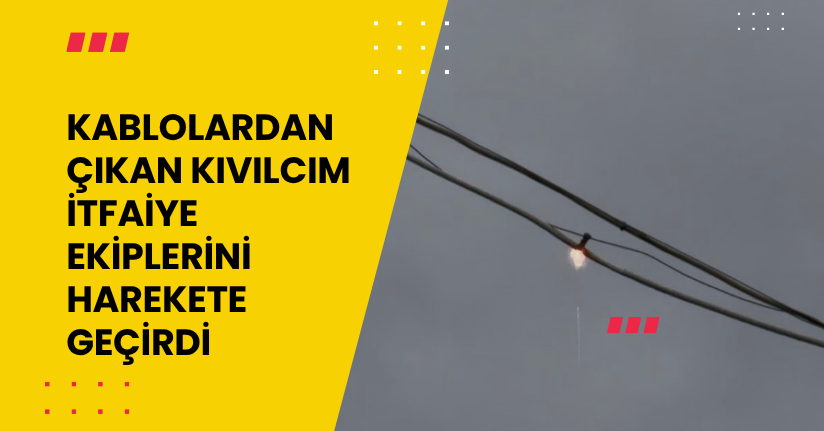 Kablolardan çıkan kıvılcım itfaiye ekiplerini harekete geçirdi