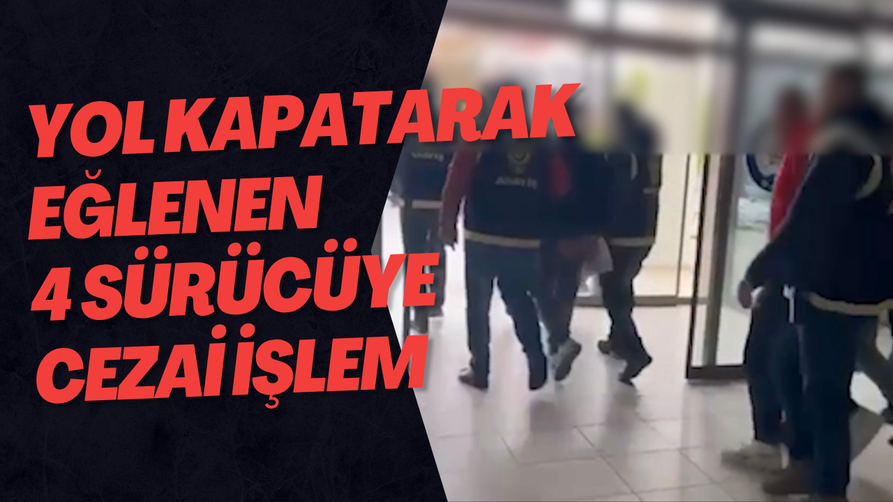 Yol Kapatarak Eğlenen 4 Sürücüye Cezai İşlem