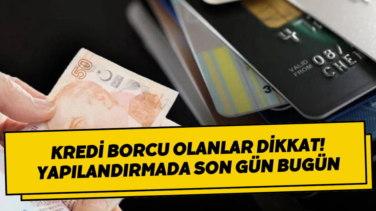 Kredi Borcu Olanlar Dikkat! Yapılandırmada Son Gün Bugün