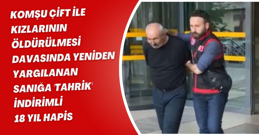 Komşu çift ile kızlarının öldürülmesi davasında yeniden yargılanan sanığa 'tahrik' indirimli 18 yıl hapis