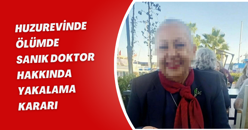 Huzurevinde ölümde, sanık doktor hakkında yakalama kararı