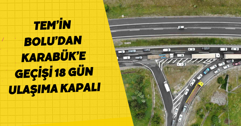 TEM’in Bolu’dan Karabük’e geçişi 18 gün ulaşıma kapalı
