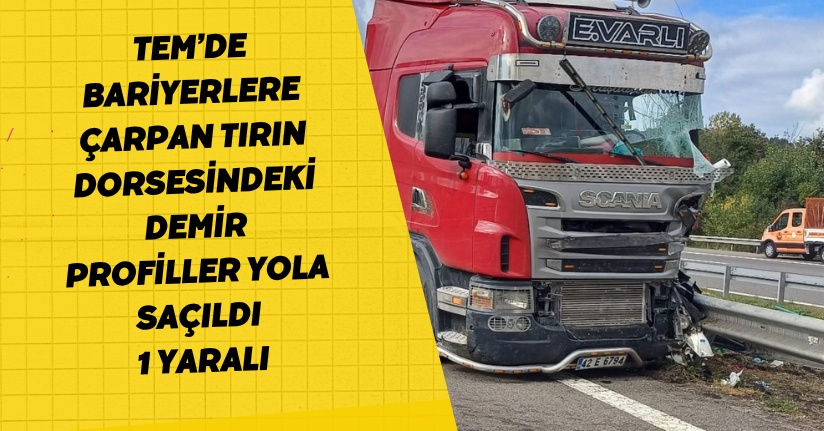 TEM’de bariyerlere çarpan tırın dorsesindeki demir profiller yola saçıldı: 1 yaralı