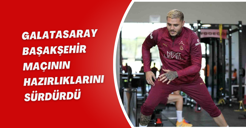 Galatasaray, Başakşehir maçının hazırlıklarını sürdürdü