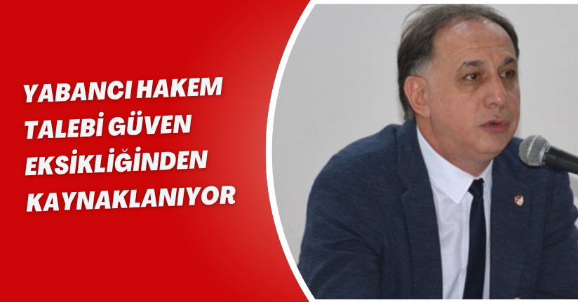 Yabancı hakem talebi, güven eksikliğinden kaynaklanıyor