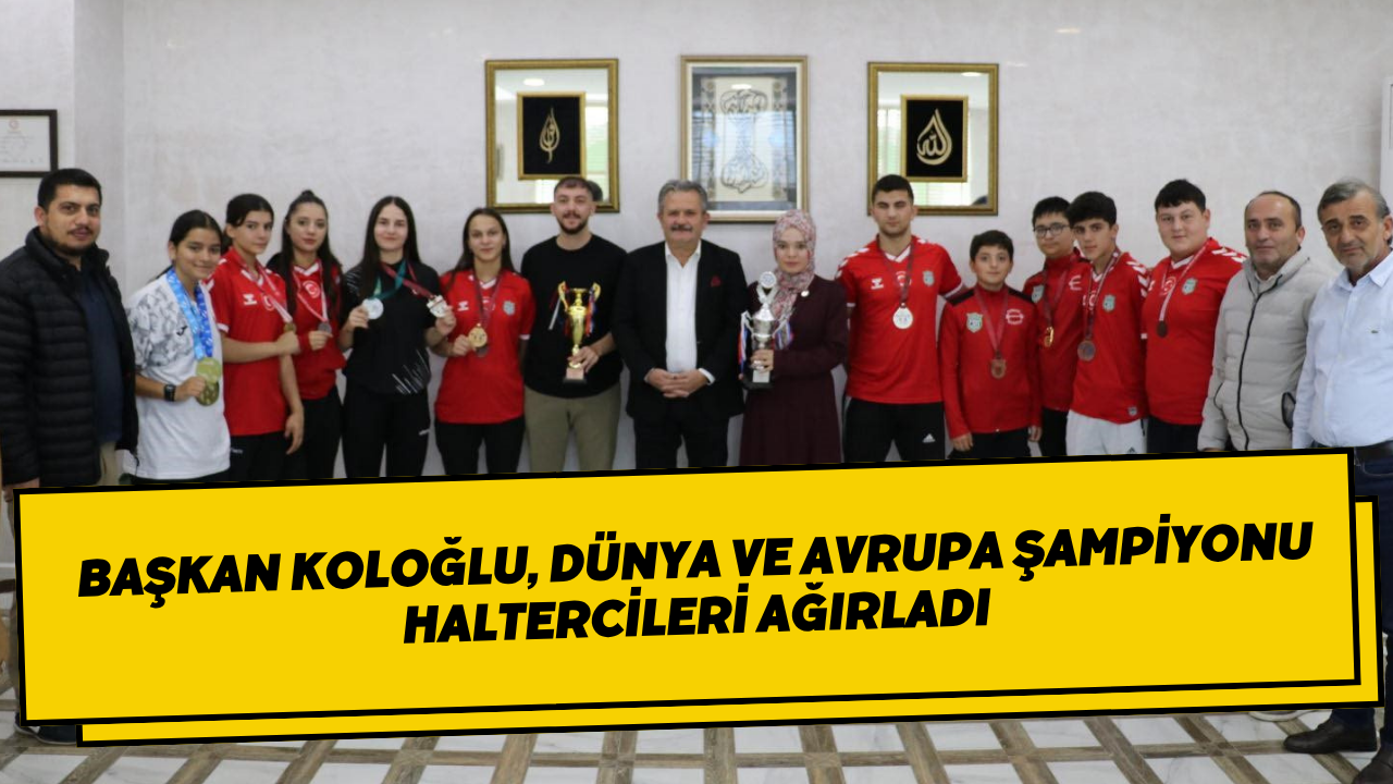 Başkan Koloğlu, Dünya Ve Avrupa Şampiyonu Haltercileri Ağırladı